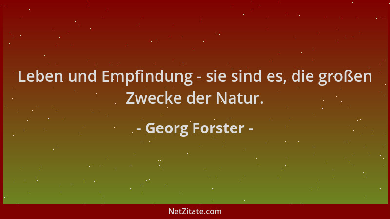 Georg Forster - Leben und Empfindung - sie sind es, die großen Zwecke der Natur....