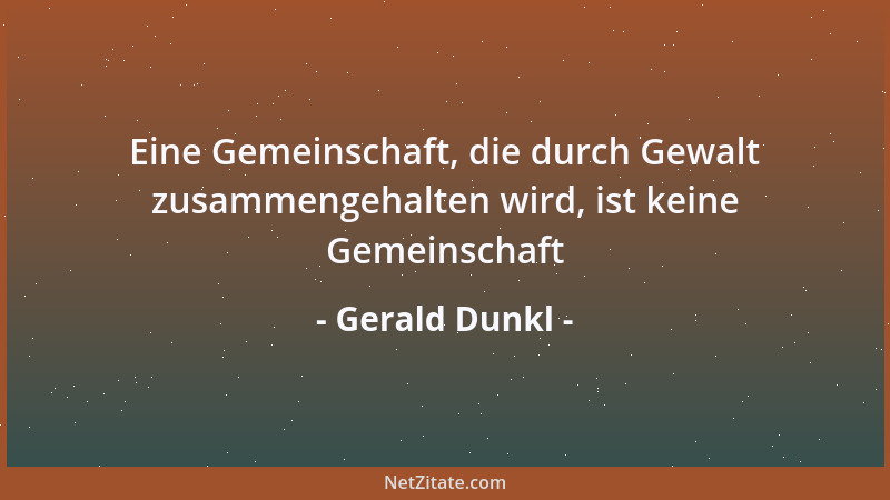 Gerald Dunkl - Eine Gemeinschaft, die durch Gewalt zusammengehalten wird, ist keine Gemeinschaft...
