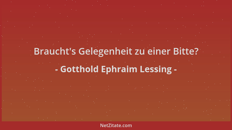 Gotthold Ephraim Lessing - Braucht 's Gelegenheit zu einer Bitte?...