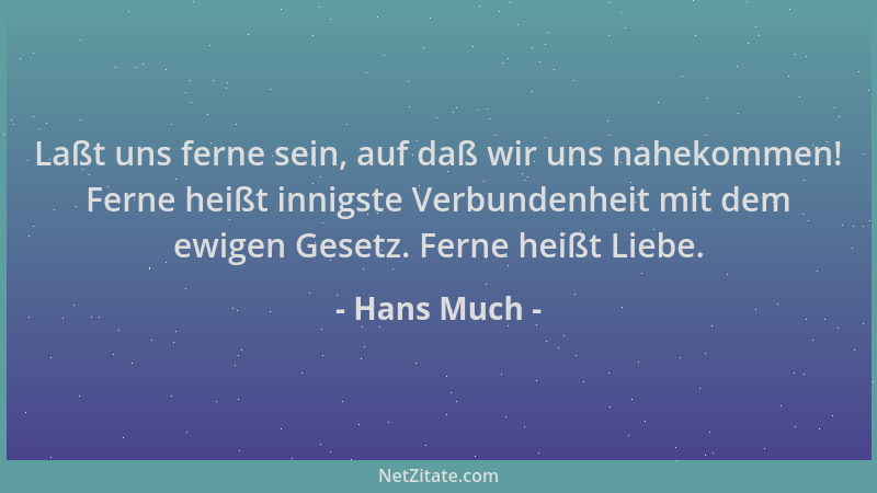 Hans Much - Laßt uns ferne sein, auf daß wir uns nahekommen! Ferne heißt innigste Verbundenheit mit dem ewigen Gesetz. Fern...