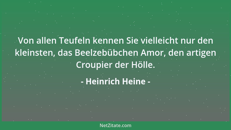 Heinrich Heine - Von allen Teufeln kennen Sie vielleicht nur den kleinsten, das Beelzebübchen Amor, den artigen Croupier de...