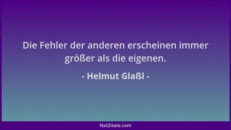 Helmut Glaßl - Die Fehler der anderen erscheinen immer größer als die eigenen....
