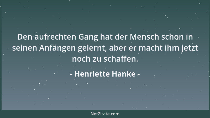 Henriette Hanke - Den aufrechten Gang hat der Mensch schon in seinen Anfängen gelernt, aber er macht ihm jetzt noch zu scha...