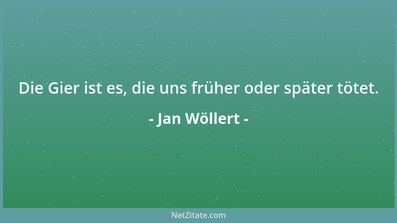 Jan Wöllert - Die Gier ist es, die uns früher oder später tötet....