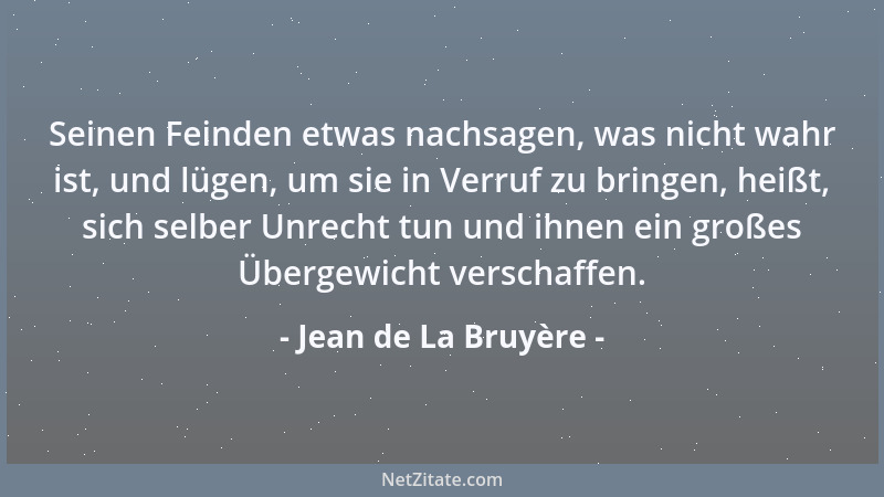 Jean de La Bruyère - Seinen Feinden etwas nachsagen, was nicht wahr ist, und lügen, um sie in Verruf zu bringen, heißt, sic...