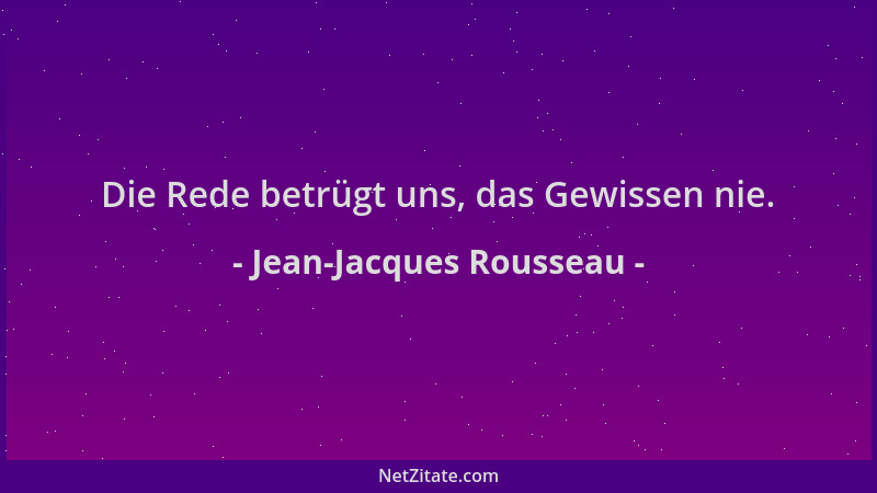 Jean-Jacques Rousseau - Die Rede betrügt uns, das Gewissen nie....