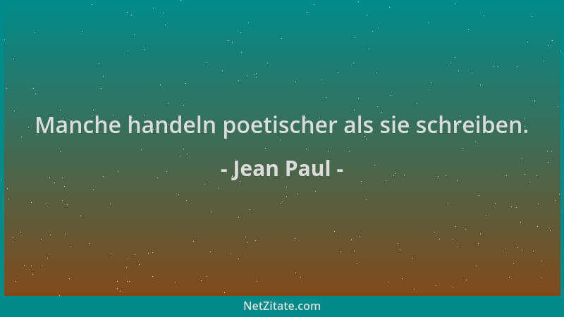 Jean Paul - Manche handeln poetischer als sie schreiben....