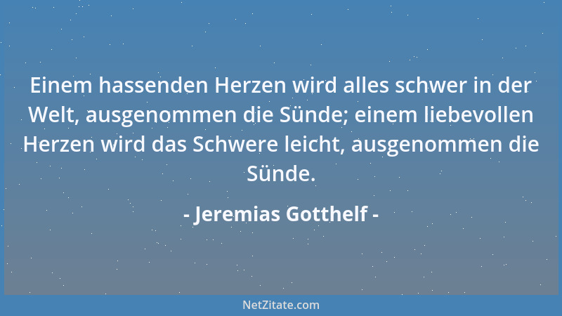 Jeremias Gotthelf - Einem hassenden Herzen wird alles schwer in der Welt, ausgenommen die Sünde; einem liebevollen Herzen w...