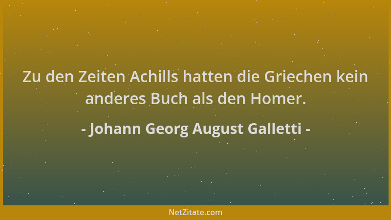 Johann Georg August Galletti - Zu den Zeiten Achills hatten die Griechen kein anderes Buch als den Homer....