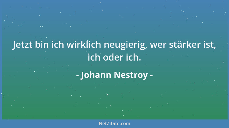 Johann Nestroy - Jetzt bin ich wirklich neugierig, wer stärker ist, ich oder ich....