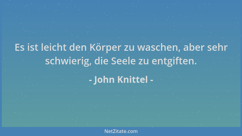 John Knittel - Es ist leicht den Körper zu waschen, aber sehr schwierig, die Seele zu entgiften....