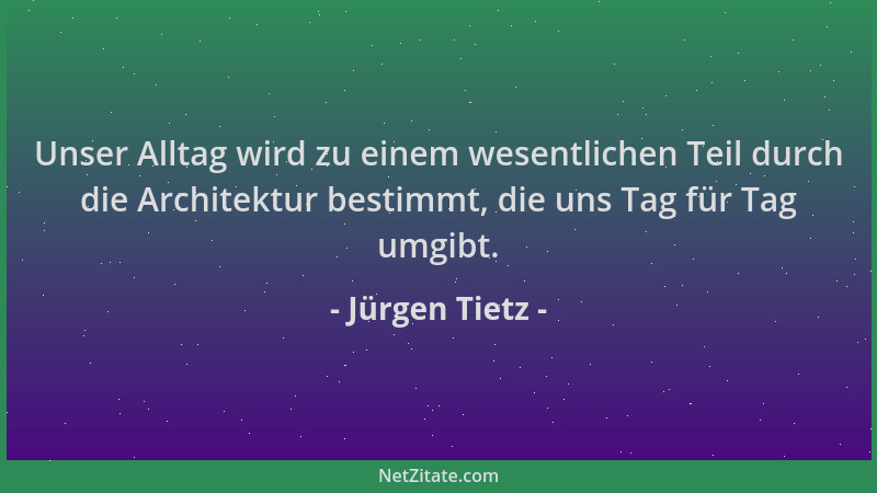 Jürgen Tietz - Unser Alltag wird zu einem wesentlichen Teil durch die Architektur bestimmt, die uns Tag für Tag umgibt....
