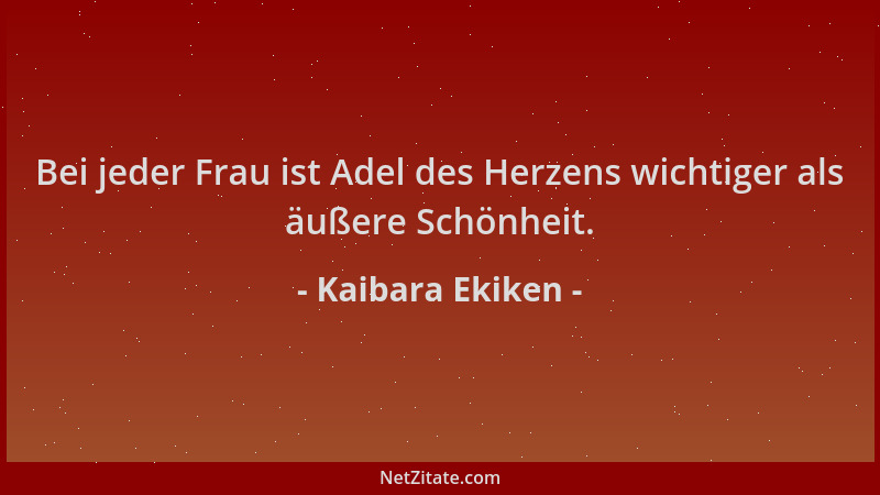 Kaibara Ekiken - Bei jeder Frau ist Adel des Herzens wichtiger als äußere Schönheit....