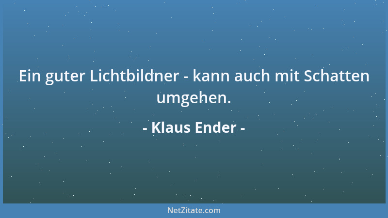 Klaus Ender - Ein guter Lichtbildner - kann auch mit Schatten umgehen....