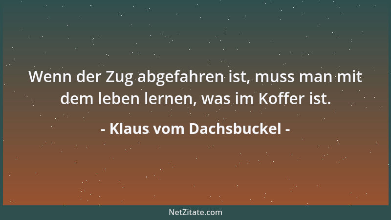 Klaus vom Dachsbuckel - Wenn der Zug abgefahren ist, muss man mit dem leben lernen, was im Koffer ist....