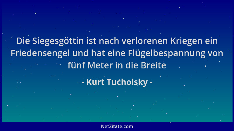Kurt Tucholsky - Die Siegesgöttin ist nach verlorenen Kriegen ein Friedensengel und hat eine Flügelbespannung von fünf Mete...