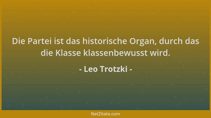 Leo Trotzki - Die Partei ist das historische Organ, durch das die Klasse klassenbewusst wird....