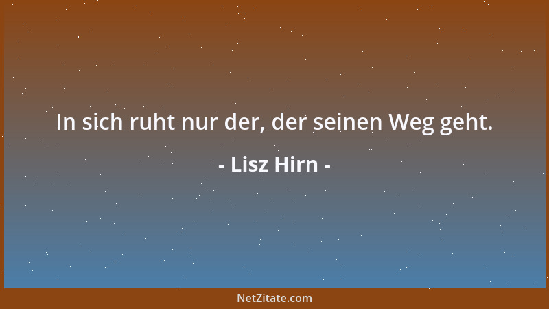 Lisz Hirn - In sich ruht nur der, der seinen Weg geht....