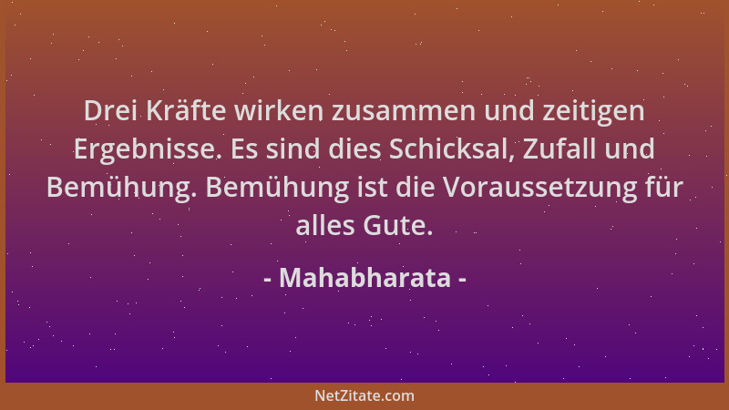 Mahabharata - Drei Kräfte wirken zusammen und zeitigen Ergebnisse. Es sind dies Schicksal, Zufall und Bemühung. Bemühung is...