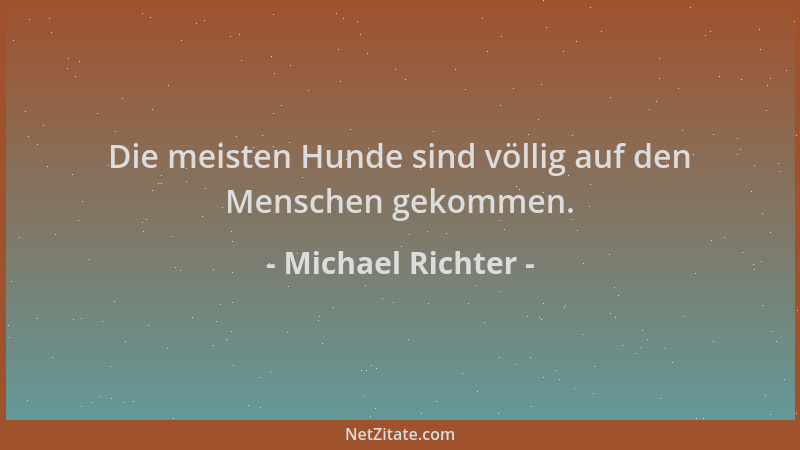 Michael Richter - Die meisten Hunde sind völlig auf den Menschen gekommen....
