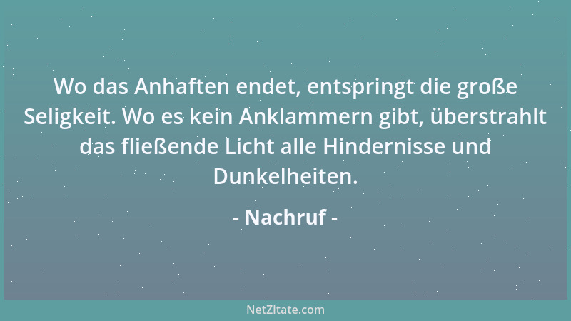Nachruf - Wo das Anhaften endet, entspringt die große Seligkeit. Wo es kein Anklammern gibt, überstrahlt das fließende Lich...