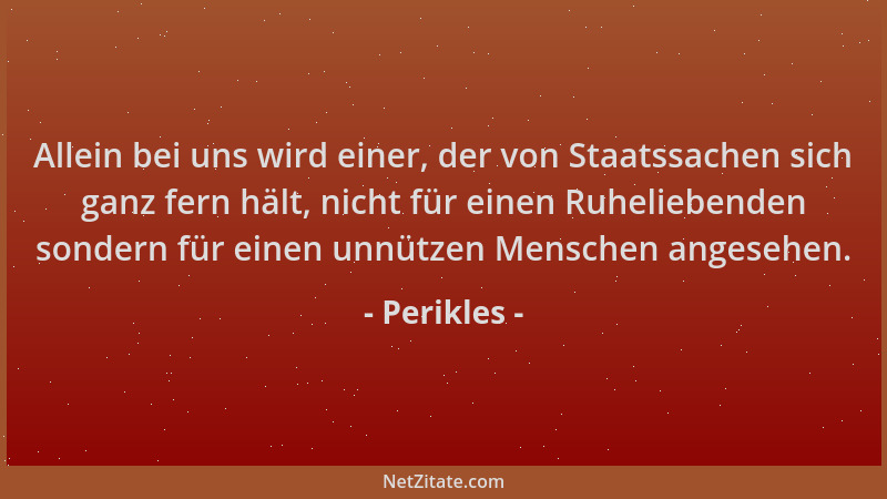 Perikles - Allein bei uns wird einer, der von Staatssachen sich ganz fern hält, nicht für einen Ruheliebenden sondern für e...