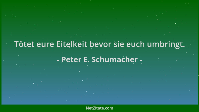 Peter E. Schumacher - Tötet eure Eitelkeit bevor sie euch umbringt....