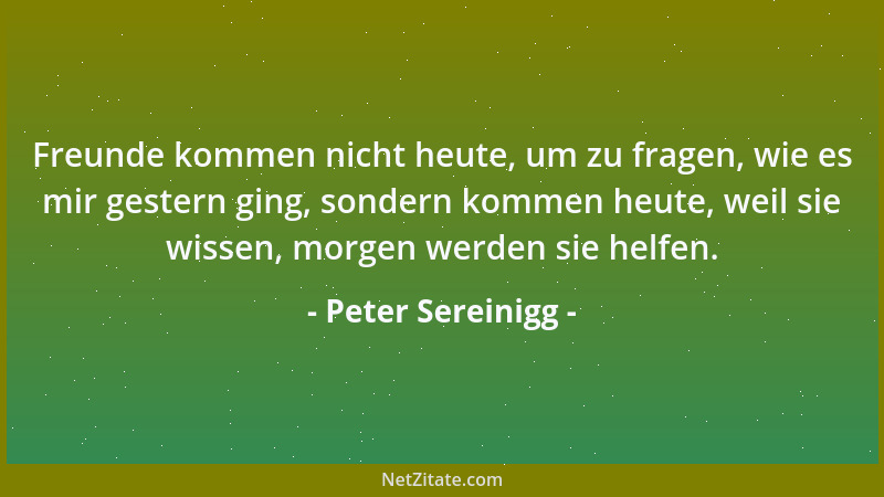 Peter Sereinigg - Freunde kommen nicht heute, um zu fragen, wie es mir gestern ging, sondern kommen heute, weil sie wissen,...