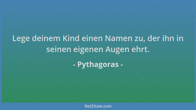 Pythagoras - Lege deinem Kind einen Namen zu, der ihn in seinen eigenen Augen ehrt....