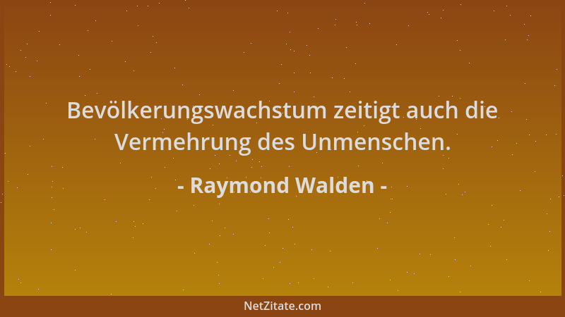 Raymond Walden - Bevölkerungswachstum zeitigt auch die Vermehrung des Unmenschen....