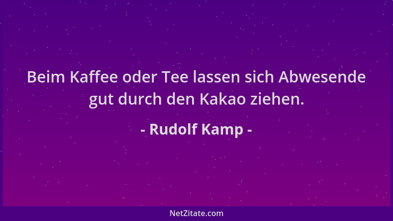 Rudolf Kamp - Beim Kaffee oder Tee lassen sich Abwesende gut durch den Kakao ziehen....