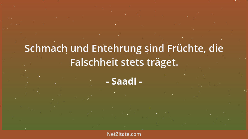 Saadi - Schmach und Entehrung sind Früchte, die Falschheit stets träget....