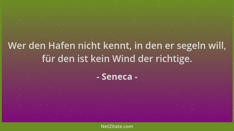 Seneca - Wer den Hafen nicht kennt, in den er segeln will, für den ist kein Wind der richtige....
