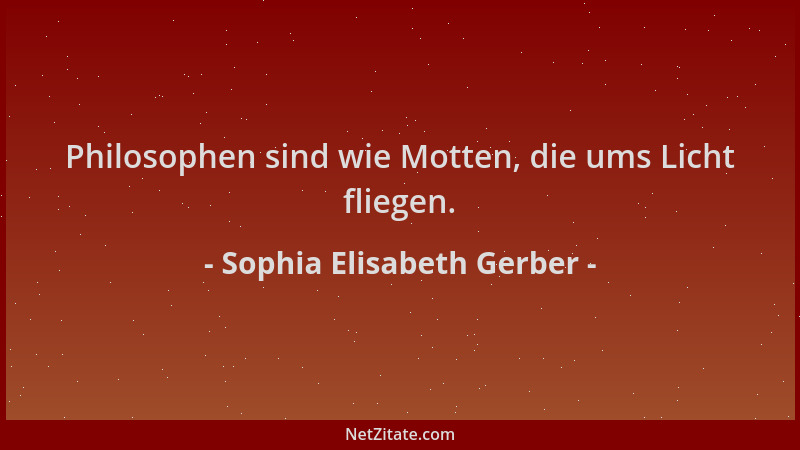 Sophia Elisabeth Gerber - Philosophen sind wie Motten, die ums Licht fliegen....