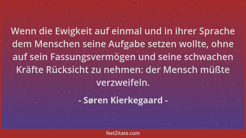 Søren Kierkegaard - Wenn die Ewigkeit auf einmal und in ihrer Sprache dem Menschen seine Aufgabe setzen wollte, ohne auf se...