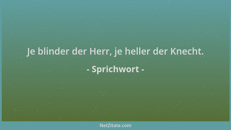 Sprichwort - Je blinder der Herr, je heller der Knecht....