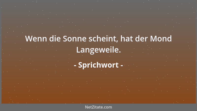 Sprichwort - Wenn die Sonne scheint, hat der Mond Langeweile....