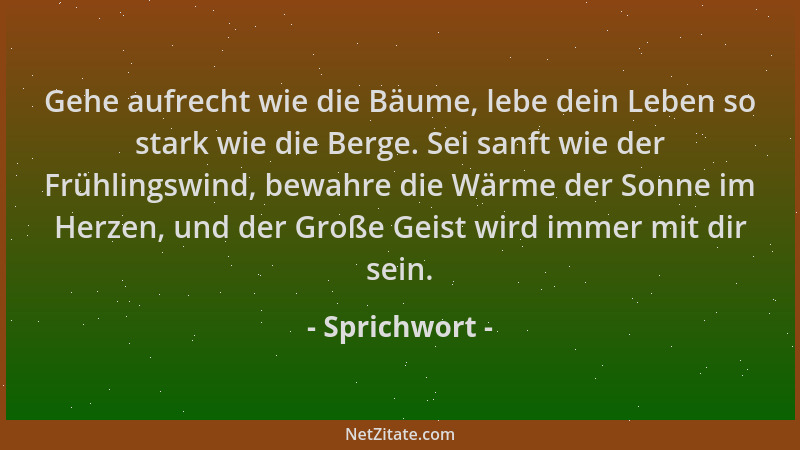 Sprichwort - Gehe aufrecht wie die Bäume, lebe dein Leben so stark wie die Berge. Sei sanft wie der Frühlingswind, bewahre...