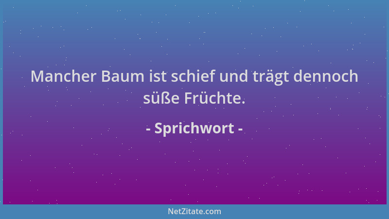 Sprichwort - Mancher Baum ist schief und trägt dennoch süße Früchte....