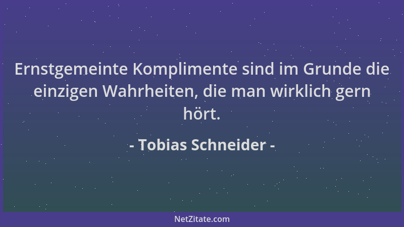 Tobias Schneider - Ernstgemeinte Komplimente sind im Grunde die einzigen Wahrheiten, die man wirklich gern hört....