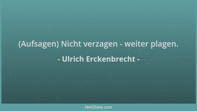 Ulrich Erckenbrecht - (Aufsagen) Nicht verzagen - weiter plagen....