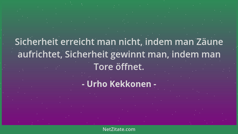 Urho Kekkonen - Sicherheit erreicht man nicht, indem man Zäune aufrichtet, Sicherheit gewinnt man, indem man Tore öffnet....