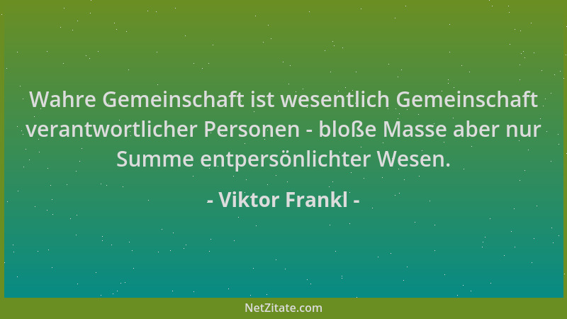 Viktor Frankl - Wahre Gemeinschaft ist wesentlich Gemeinschaft verantwortlicher Personen - bloße Masse aber nur Summe entpe...