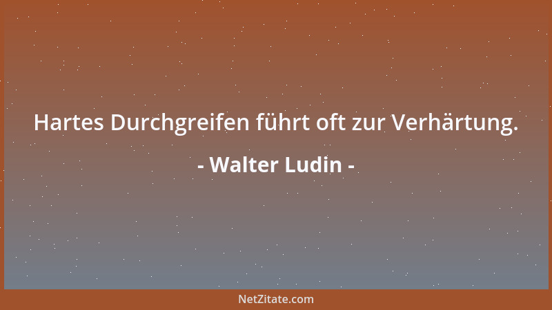 Walter Ludin - Hartes Durchgreifen führt oft zur Verhärtung....