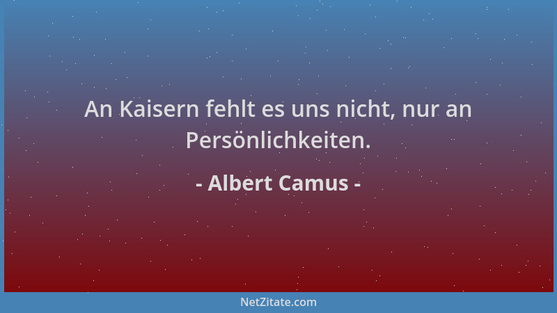 Albert Camus - An Kaisern fehlt es uns nicht, nur an Persönlichkeiten....