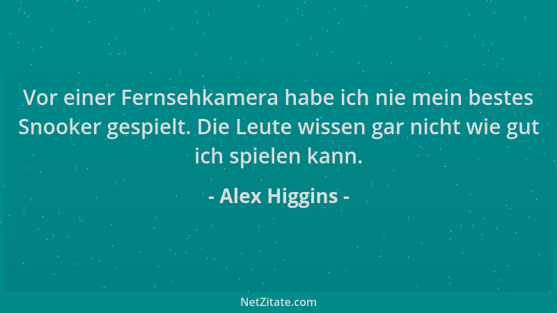 Alex Higgins - Vor einer Fernsehkamera habe ich nie mein bestes Snooker gespielt. Die Leute wissen gar nicht wie gut ich sp...