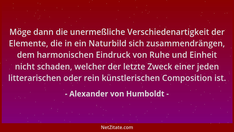 Alexander von Humboldt - Möge dann die unermeßliche Verschiedenartigkeit der Elemente, die in ein Naturbild sich zusammendr...