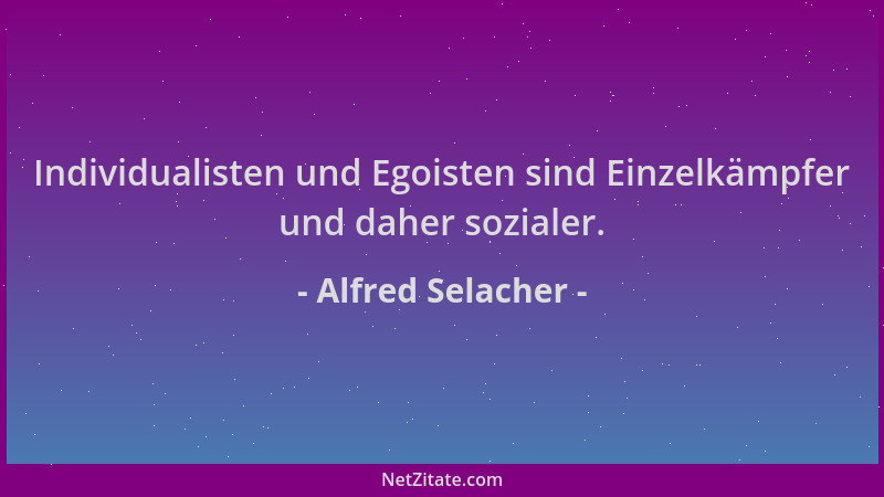 Alfred Selacher - Individualisten und Egoisten sind Einzelkämpfer und daher sozialer....
