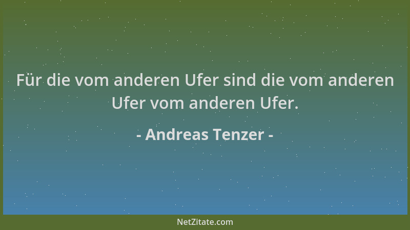 Andreas Tenzer - Für die vom anderen Ufer sind die vom anderen Ufer vom anderen Ufer....
