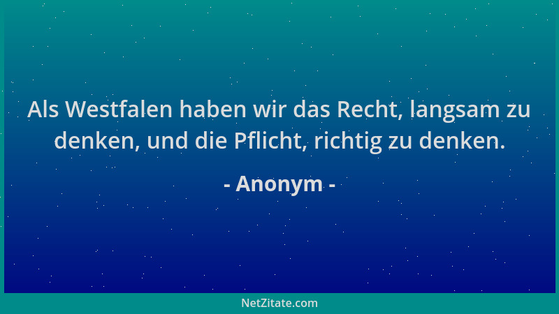 Anonym - Als Westfalen haben wir das Recht, langsam zu denken, und die Pflicht, richtig zu denken....